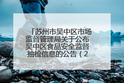 苏州市吴中区市场监督管理局关于公布吴中区食品安全监督抽检信息的公告（2025年第四期）