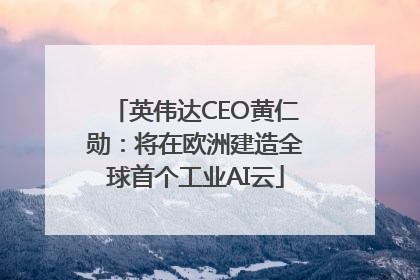 英伟达CEO黄仁勋：将在欧洲建造全球首个工业AI云