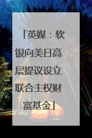 英媒：软银向美日高层提议设立联合主权财富基金