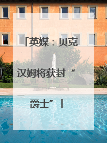 英媒：贝克汉姆将获封“爵士”
