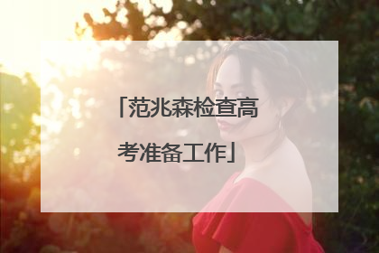 范兆森检查高考准备工作