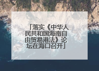 落实《中华人民共和国海南自由贸易港法》论坛在海口召开