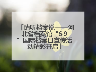 请听档案说——河北省档案馆“6·9”国际档案日宣传活动精彩开启