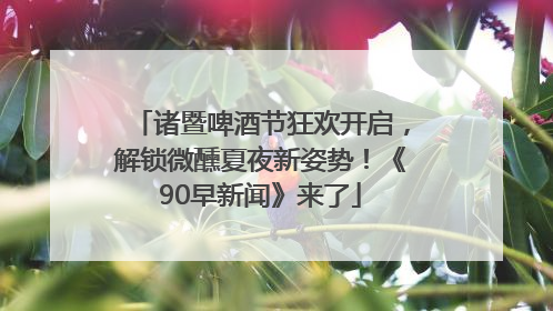 诸暨啤酒节狂欢开启，解锁微醺夏夜新姿势！《90早新闻》来了
