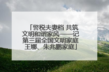 警税夫妻档 共筑文明和谐家风——记第三届全国文明家庭王娜、朱兆鹏家庭