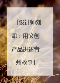 设计师刘凯：用文创产品讲述青州故事