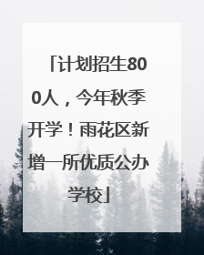 计划招生800人，今年秋季开学！雨花区新增一所优质公办学校