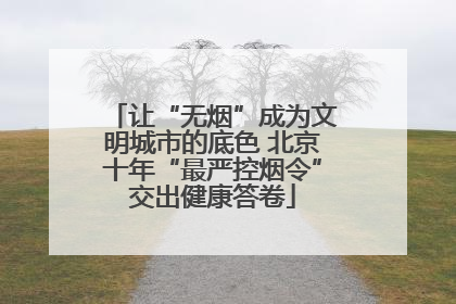 让“无烟”成为文明城市的底色 北京十年“最严控烟令”交出健康答卷