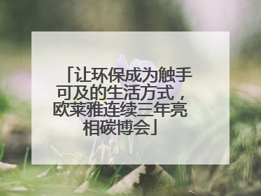 让环保成为触手可及的生活方式，欧莱雅连续三年亮相碳博会