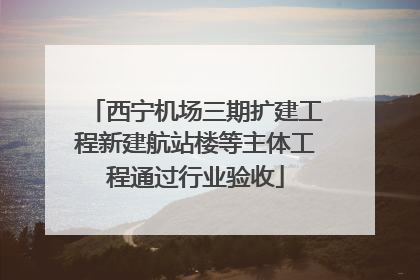 西宁机场三期扩建工程新建航站楼等主体工程通过行业验收