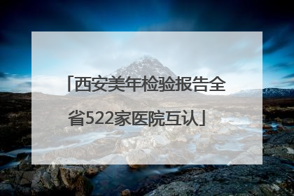 西安美年检验报告全省522家医院互认