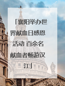 襄阳举办世界献血日感恩活动 百余名献血者畅游汉江