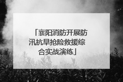 襄阳消防开展防汛抗旱抢险救援综合实战演练