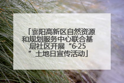 襄阳高新区自然资源和规划服务中心联合基层社区开展“6·25”土地日宣传活动