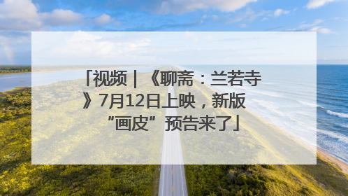 视频｜《聊斋：兰若寺》7月12日上映，新版“画皮”预告来了