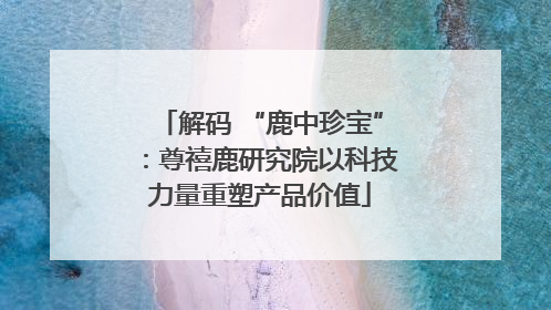 解码 “鹿中珍宝”：尊禧鹿研究院以科技力量重塑产品价值