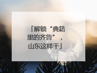 解锁“典籍里的齐鲁”，山东这样干