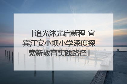 追光沐光启新程 宜宾江安小坝小学深度探索新教育实践路径