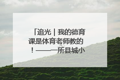 追光｜我的德育课是体育老师教的！——一所县城小学的思政课改革