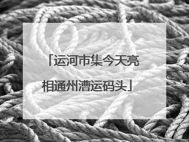 运河市集今天亮相通州漕运码头