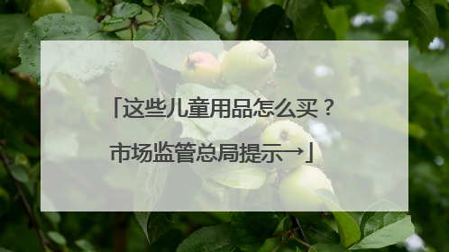 这些儿童用品怎么买？市场监管总局提示→