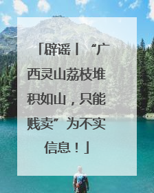辟谣丨“广西灵山荔枝堆积如山，只能贱卖”为不实信息！