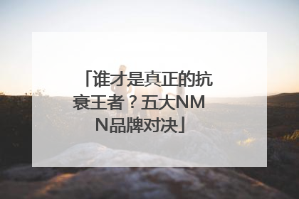 谁才是真正的抗衰王者？五大NMN品牌对决