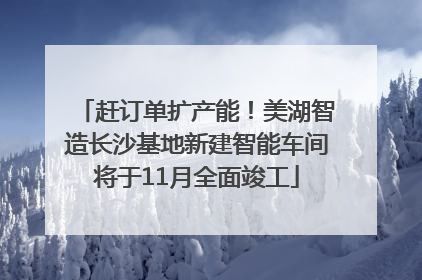 赶订单扩产能！美湖智造长沙基地新建智能车间将于11月全面竣工