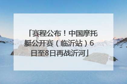 赛程公布！中国摩托艇公开赛（临沂站）6日至8日再战沂河