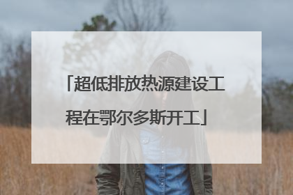 超低排放热源建设工程在鄂尔多斯开工