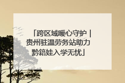 跨区域暖心守护｜贵州驻温劳务站助力黔籍娃入学无忧
