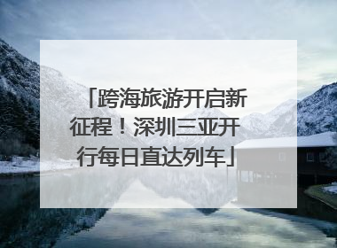 跨海旅游开启新征程！深圳三亚开行每日直达列车