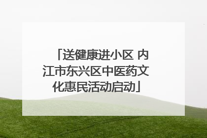 送健康进小区 内江市东兴区中医药文化惠民活动启动