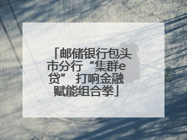 邮储银行包头市分行“集群e贷” 打响金融赋能组合拳