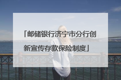 邮储银行济宁市分行创新宣传存款保险制度