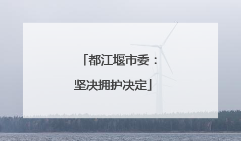 都江堰市委：坚决拥护决定