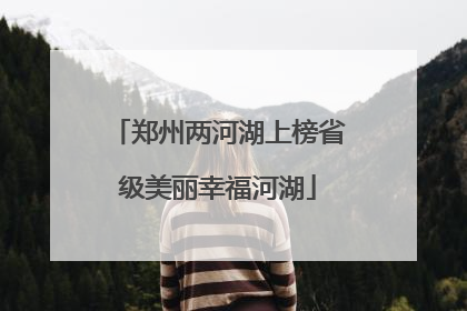 郑州两河湖上榜省级美丽幸福河湖