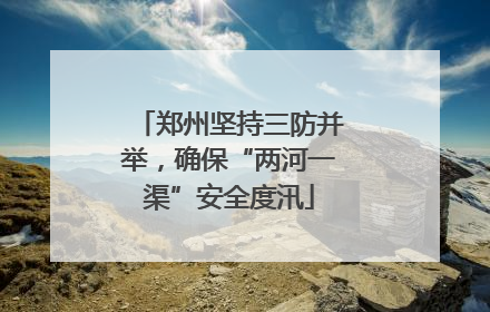 郑州坚持三防并举，确保“两河一渠”安全度汛