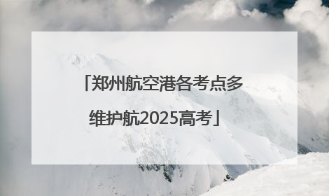 郑州航空港各考点多维护航2025高考