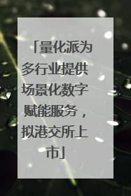 量化派为多行业提供场景化数字赋能服务，拟港交所上市
