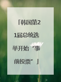 韩国第21届总统选举开始“事前投票”