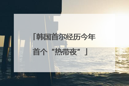 韩国首尔经历今年首个“热带夜”