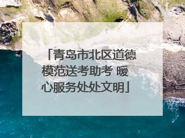 青岛市北区道德模范送考助考 暖心服务处处文明