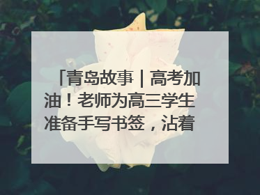 青岛故事｜高考加油！老师为高三学生准备手写书签，沾着墨香的特殊礼物有满满的祝福