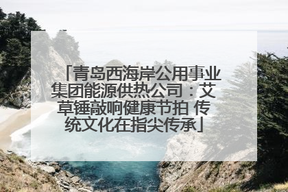 青岛西海岸公用事业集团能源供热公司：艾草锤敲响健康节拍 传统文化在指尖传承