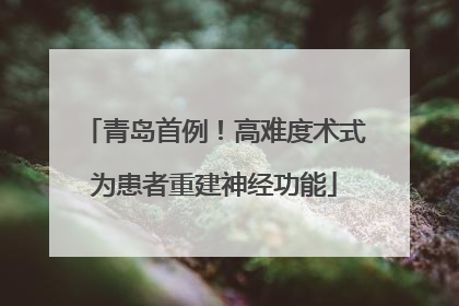 青岛首例！高难度术式为患者重建神经功能