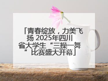 青春绽放，力美飞扬 2025年四川省大学生“三操一舞”比赛盛大开幕