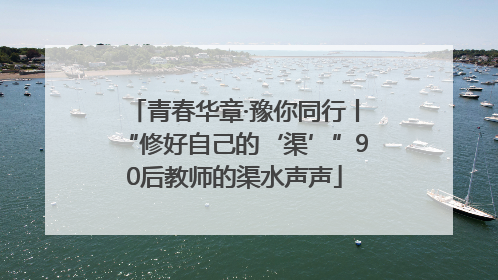 青春华章·豫你同行丨“修好自己的‘渠’”90后教师的渠水声声
