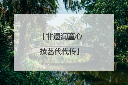 非遗润童心 技艺代代传