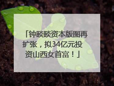 钟睒睒资本版图再扩张，拟34亿元投资山西女首富！